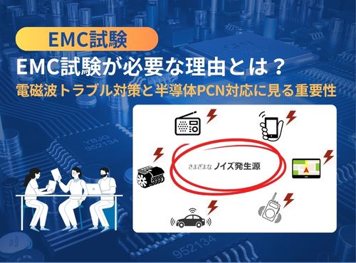 EMC試験が必要な理由とは ~電磁波トラブル対策と半導体PCN対応に見る重要性~